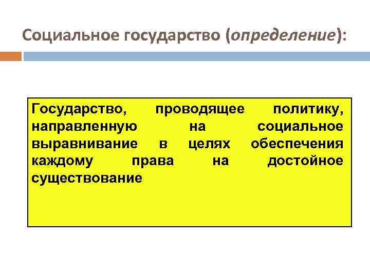Социальное государство (определение): Государство, проводящее политику, направленную на социальное выравнивание в целях обеспечения каждому