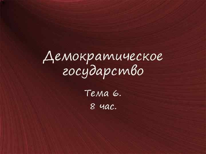 Демократическое государство Тема 6. 8 час. 