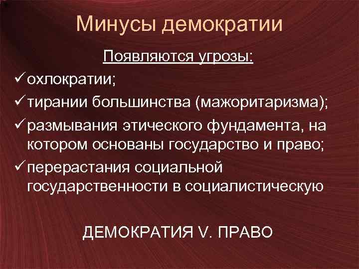 Минусы демократии Появляются угрозы: ü охлократии; ü тирании большинства (мажоритаризма); ü размывания этического фундамента,