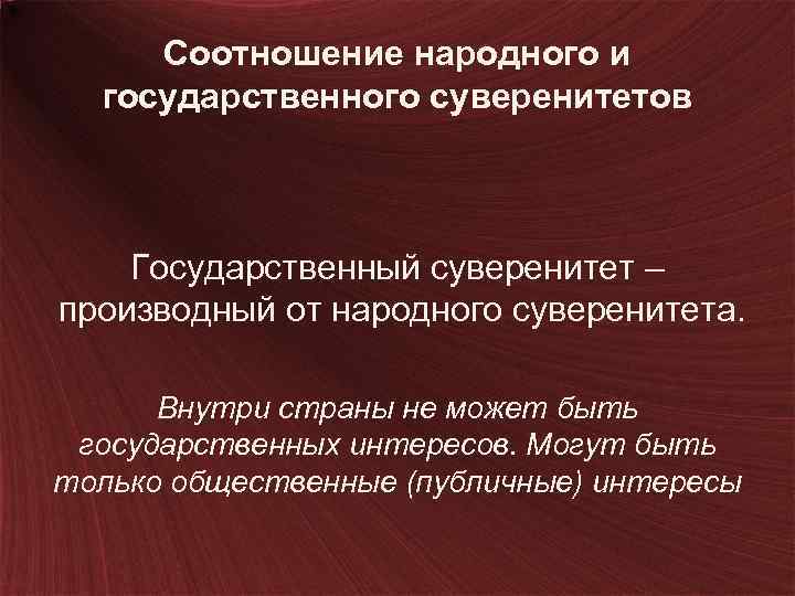 Соотношение народного и государственного суверенитетов Государственный суверенитет – производный от народного суверенитета. Внутри страны