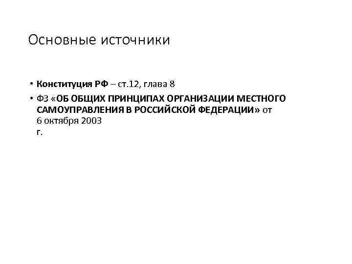 Основные источники • Конституция РФ – ст. 12, глава 8 • ФЗ «ОБ ОБЩИХ