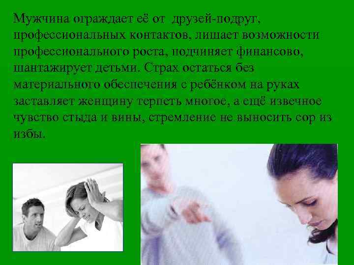 Мужчина ограждает её от друзей-подруг, профессиональных контактов, лишает возможности профессионального роста, подчиняет финансово, шантажирует