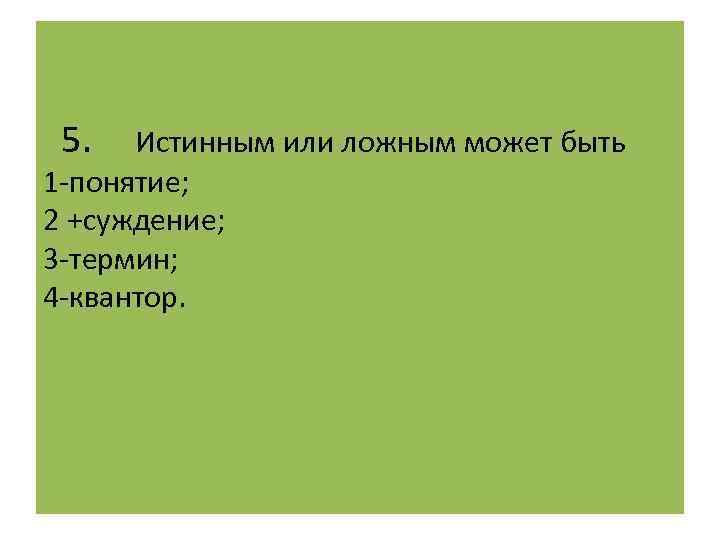 1 1 3 термин. Истинным или ложным может быть. Истинным или ложным может быть понятие суждение термин Квантор. Что может быть истинным а что ложным. Может быть истинно или ложно суждение примеры.