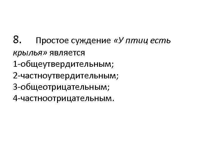 8. Простое суждение «У птиц есть крылья» является 1 -общеутвердительным; 2 -частноутвердительным; 3 -общеотрицательным;