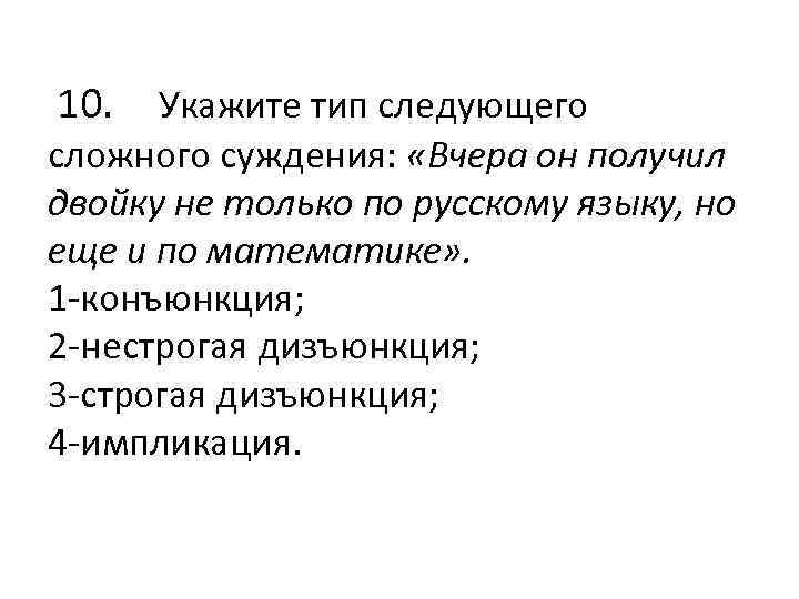  10. Укажите тип следующего сложного суждения: «Вчера он получил двойку не только по