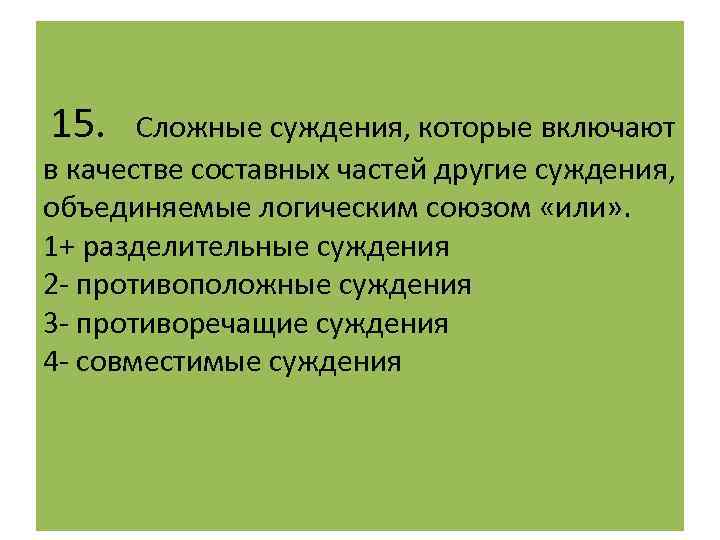  15. Сложные суждения, которые включают в качестве составных частей другие суждения, объединяемые логическим