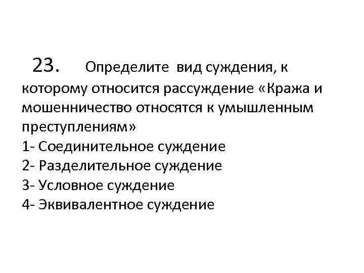  23. Определите вид суждения, к которому относится рассуждение «Кража и мошенничество относятся к