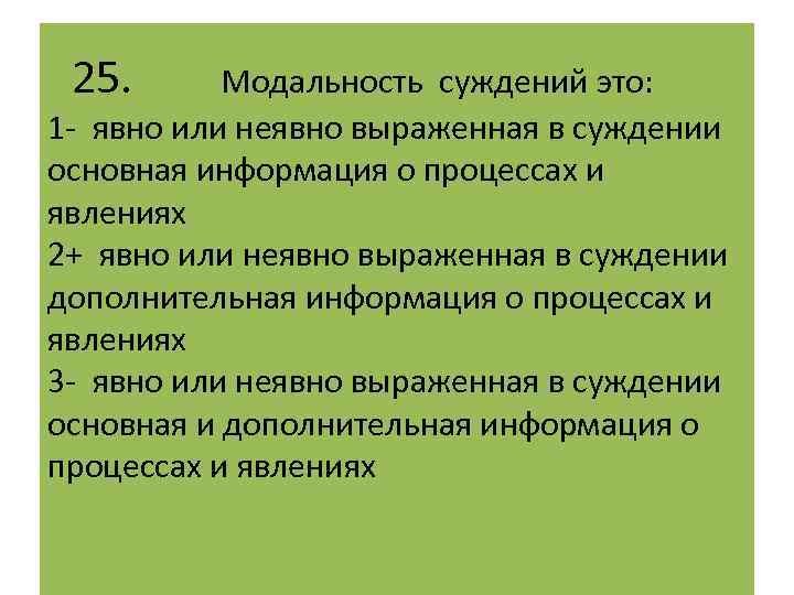  25. Модальность суждений это: 1 - явно или неявно выраженная в суждении основная