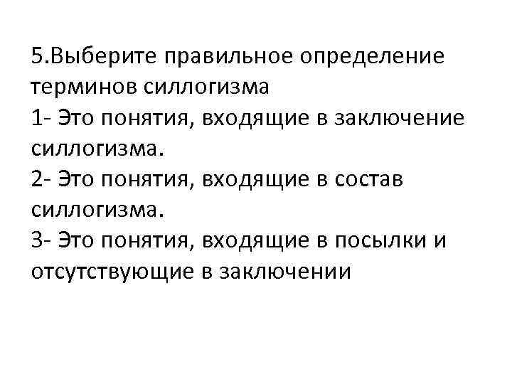 5. Выберите правильное определение терминов силлогизма 1 - Это понятия, входящие в заключение силлогизма.