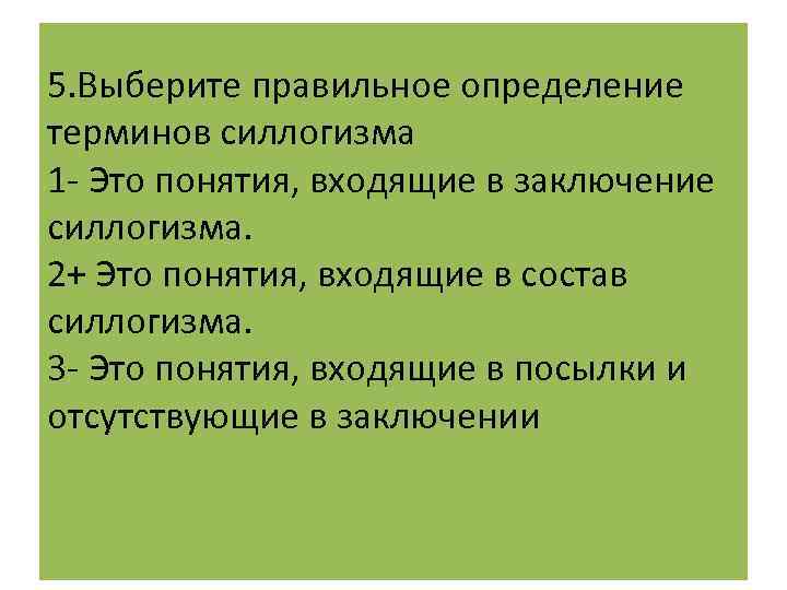 5. Выберите правильное определение терминов силлогизма 1 - Это понятия, входящие в заключение силлогизма.