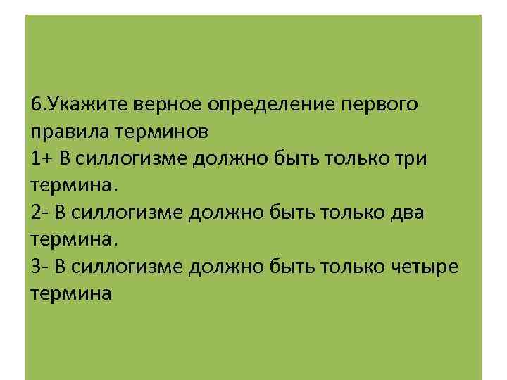 6. Укажите верное определение первого правила терминов 1+ В силлогизме должно быть только три