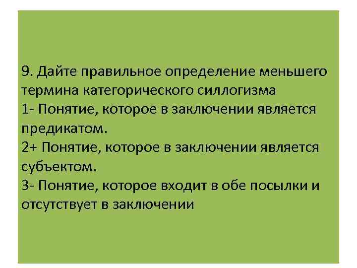 9. Дайте правильное определение меньшего термина категорического силлогизма 1 - Понятие, которое в заключении