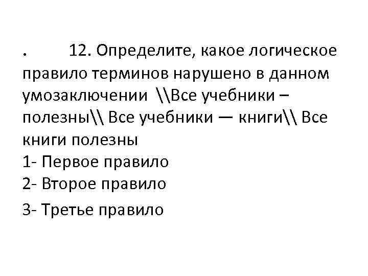 . 12. Определите, какое логическое правило терминов нарушено в данном умозаключении \Все учебники –