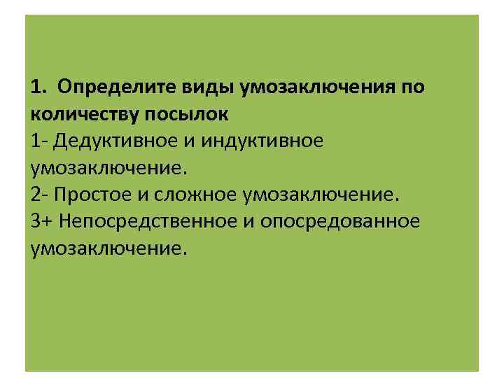 1. Определите виды умозаключения по количеству посылок 1 - Дедуктивное и индуктивное умозаключение. 2