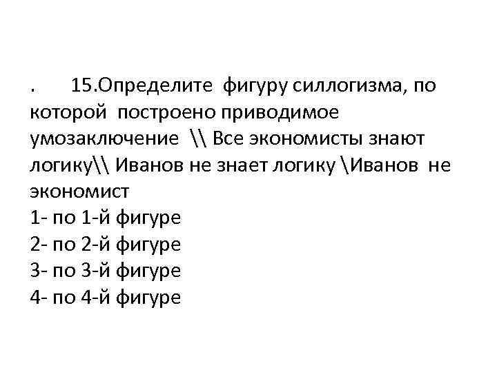 . 15. Определите фигуру силлогизма, по которой построено приводимое умозаключение \ Все экономисты знают
