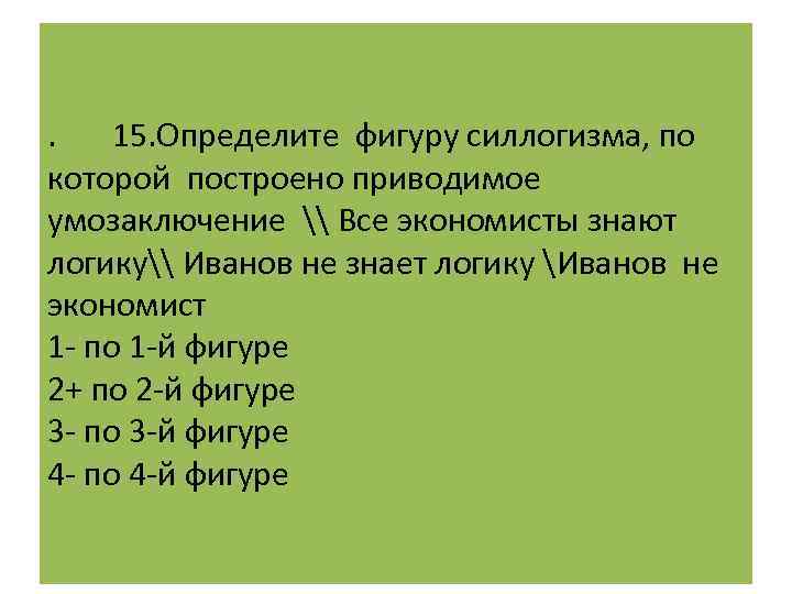 . 15. Определите фигуру силлогизма, по которой построено приводимое умозаключение \ Все экономисты знают