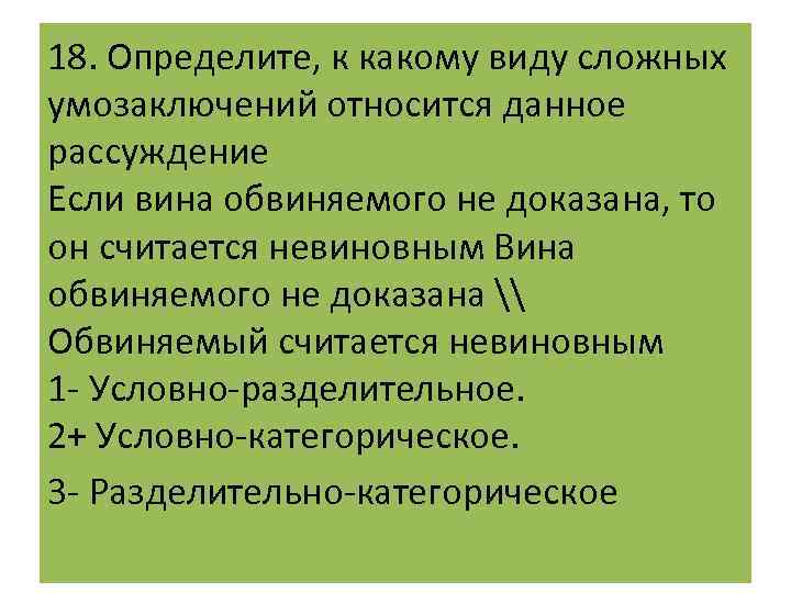 18. Определите, к какому виду сложных умозаключений относится данное рассуждение Если вина обвиняемого не
