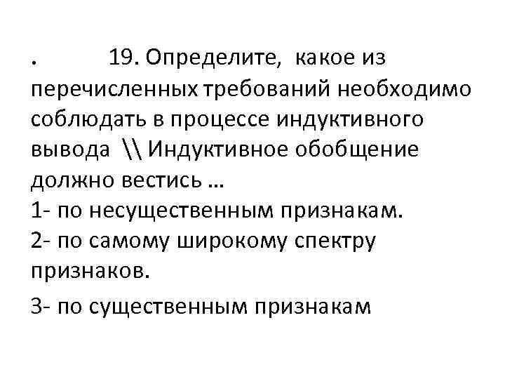 . 19. Определите, какое из перечисленных требований необходимо соблюдать в процессе индуктивного вывода \