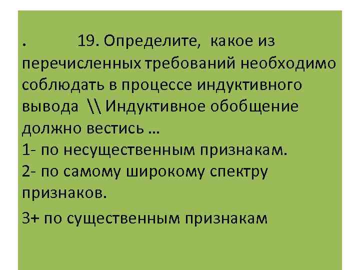 . 19. Определите, какое из перечисленных требований необходимо соблюдать в процессе индуктивного вывода \