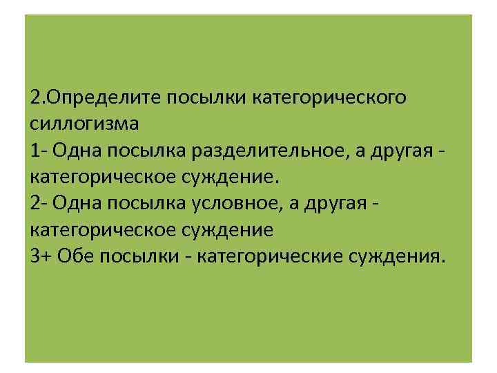 2. Определите посылки категорического силлогизма 1 - Одна посылка разделительное, а другая - категорическое