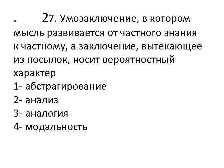 . 27. Умозаключение, в котором мысль развивается от частного знания к частному, а заключение,