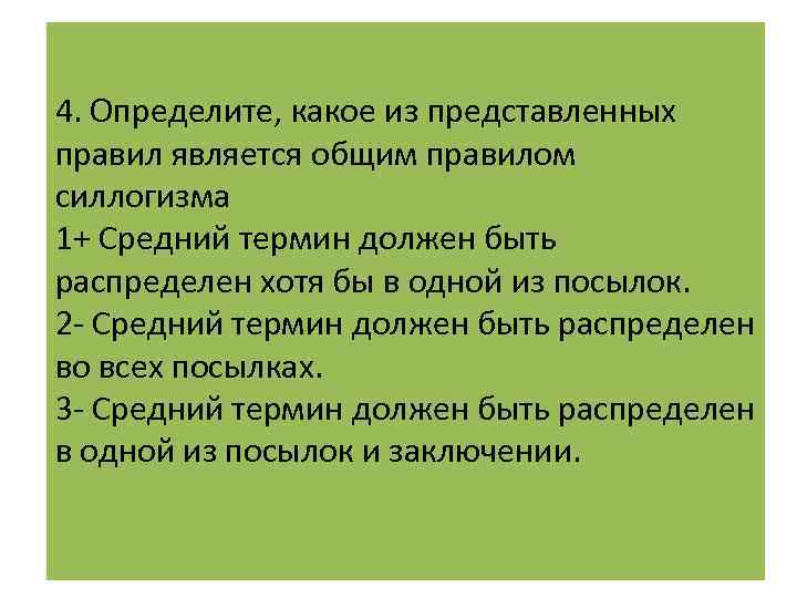 4. Определите, какое из представленных правил является общим правилом силлогизма 1+ Средний термин должен