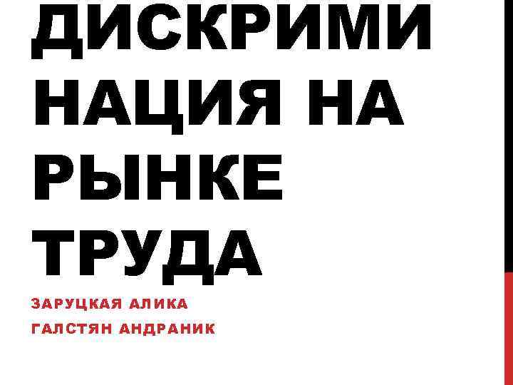 ДИСКРИМИ НАЦИЯ НА РЫНКЕ ТРУДА ЗАРУЦКАЯ АЛИКА ГАЛСТЯН АНДРАНИК 