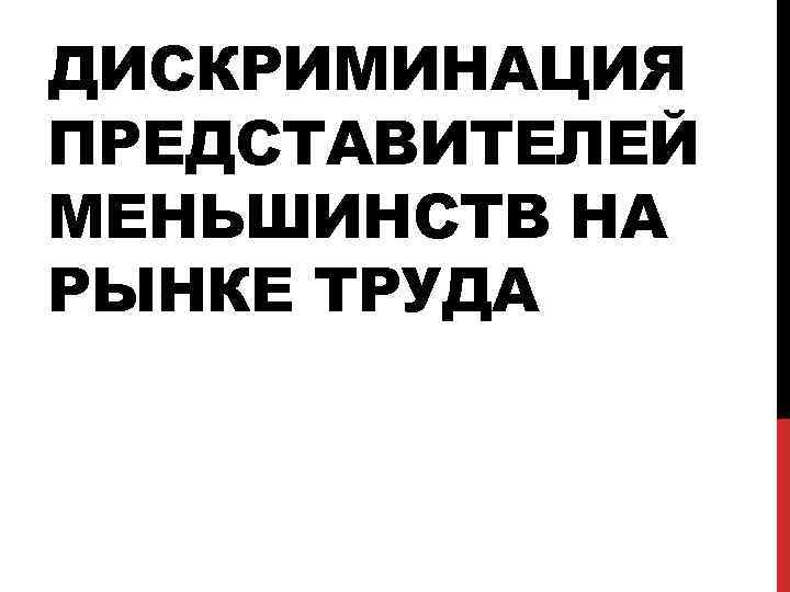 ДИСКРИМИНАЦИЯ ПРЕДСТАВИТЕЛЕЙ МЕНЬШИНСТВ НА РЫНКЕ ТРУДА 