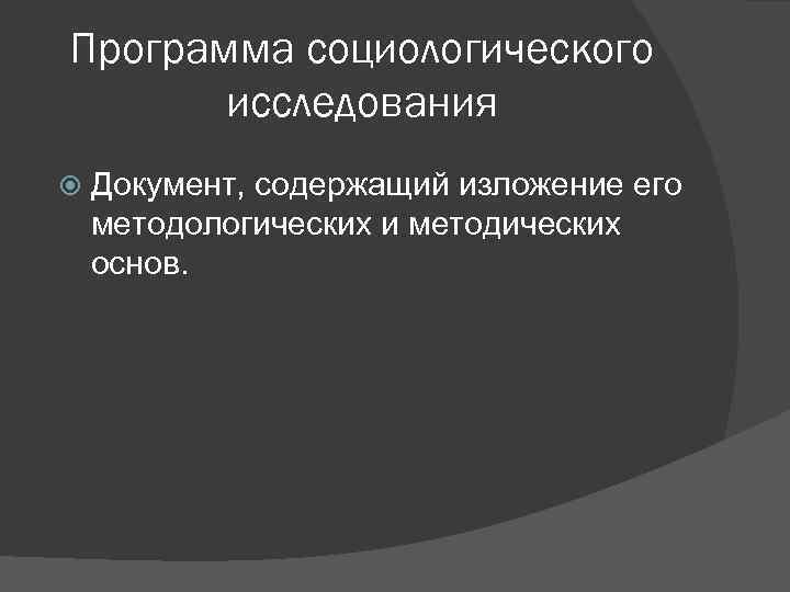 Программа социологического исследования Документ, содержащий изложение его методологических и методических основ. 