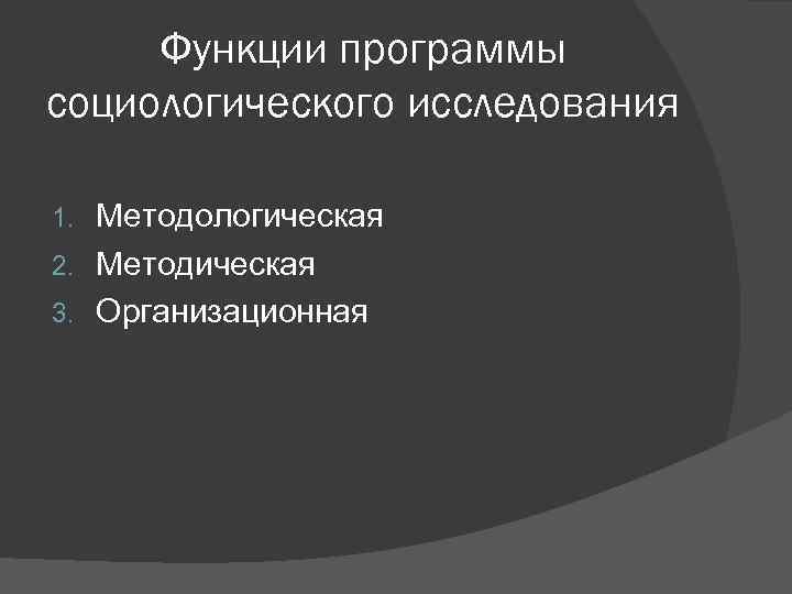 Функции программы социологического исследования Методологическая 2. Методическая 3. Организационная 1. 