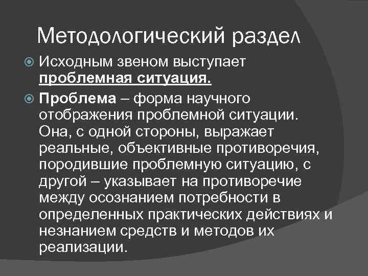 Методологический раздел Исходным звеном выступает проблемная ситуация. Проблема – форма научного отображения проблемной ситуации.