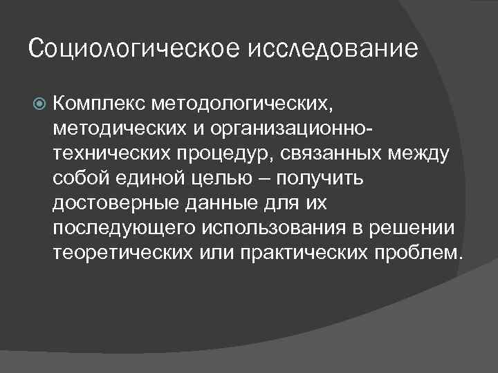 Социологическое исследование Комплекс методологических, методических и организационнотехнических процедур, связанных между собой единой целью –