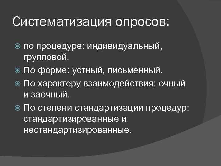 Систематизация опросов: по процедуре: индивидуальный, групповой. По форме: устный, письменный. По характеру взаимодействия: очный