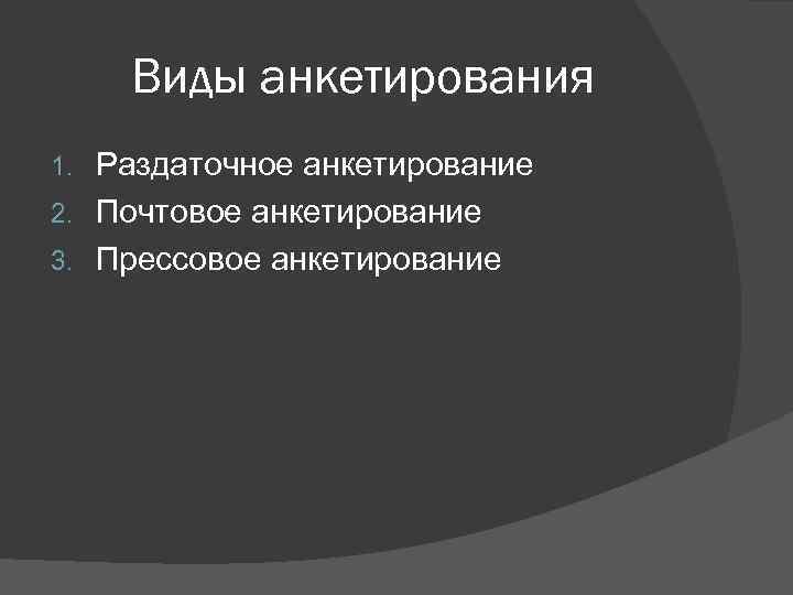 Виды анкетирования Раздаточное анкетирование 2. Почтовое анкетирование 3. Прессовое анкетирование 1. 