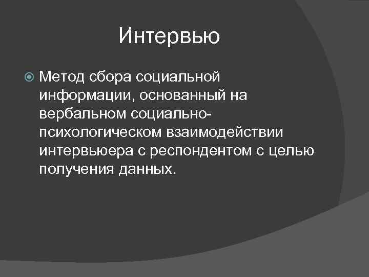 Интервью Метод сбора социальной информации, основанный на вербальном социальнопсихологическом взаимодействии интервьюера с респондентом с