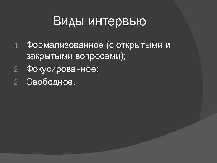 Виды интервью Формализованное (с открытыми и закрытыми вопросами); 2. Фокусированное; 3. Свободное. 1. 