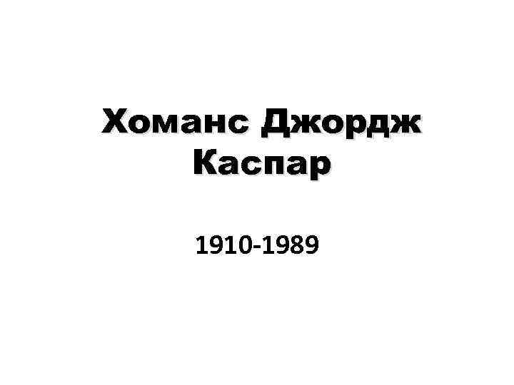 Хоманс Джордж Каспар 1910 -1989 