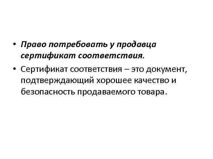  • Право потребовать у продавца сертификат соответствия. • Сертификат соответствия – это документ,