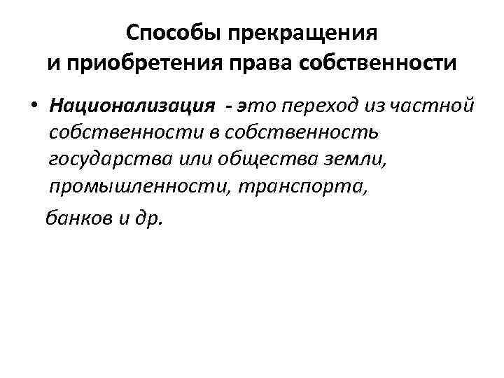 Способы прекращения и приобретения права собственности • Национализация - это переход из частной собственности