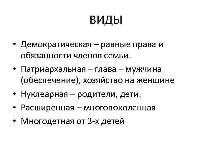 ВИДЫ • Демократическая – равные права и обязанности членов семьи. • Патриархальная – глава