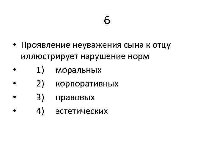 6 • Проявление неуважения сына к отцу иллюстрирует нарушение норм • 1) моральных •