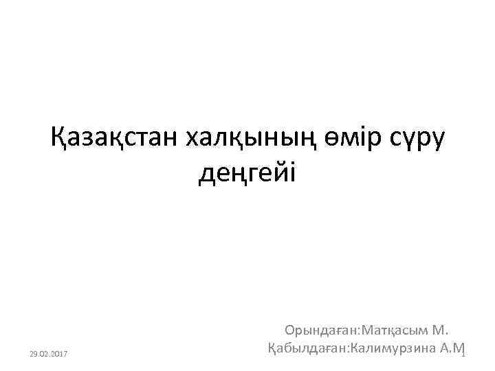 Қазақстан халқының өмір сүру деңгейі 29. 02. 2017 Орындаған: Матқасым М. Қабылдаған: Калимурзина А.