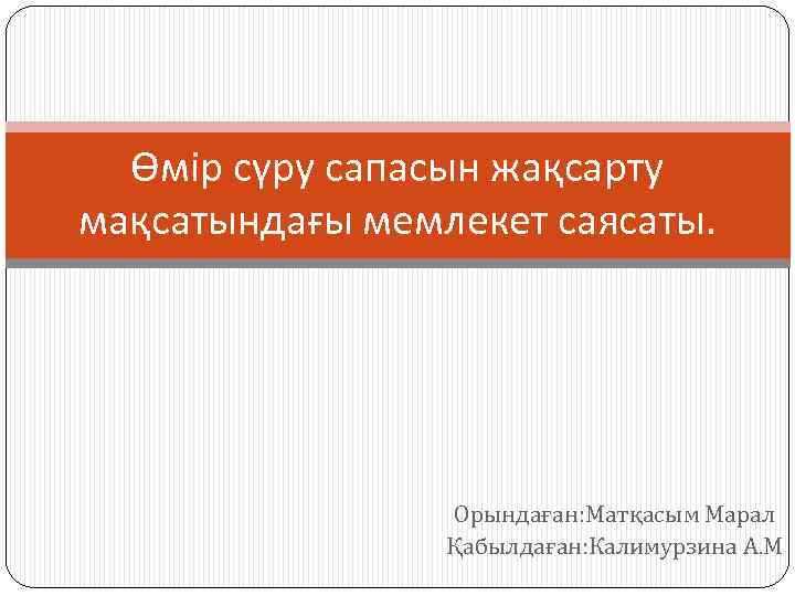 Өмір сүру сапасын жақсарту мақсатындағы мемлекет саясаты. Орындаған: Матқасым Марал Қабылдаған: Калимурзина А. М