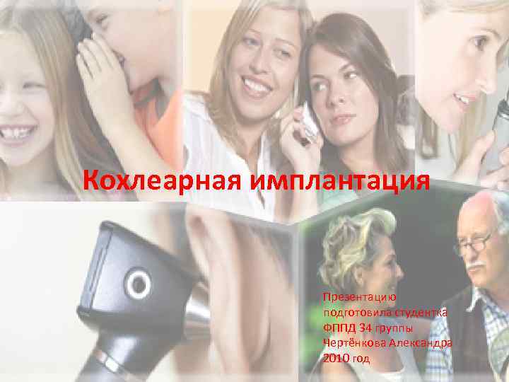 Кохлеарная имплантация Презентацию подготовила студентка ФППД 34 группы Чертёнкова Александра 2010 год 