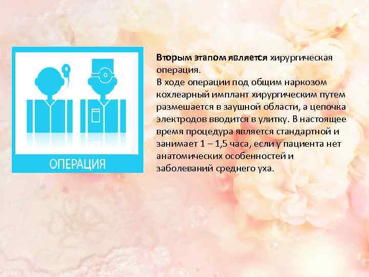 Вторым этапом является хирургическая операция. В ходе операции под общим наркозом кохлеарный имплант хирургическим