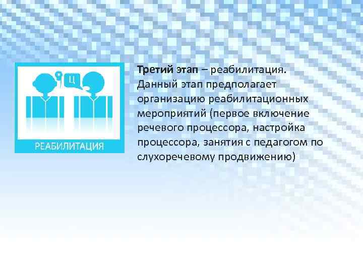 Третий этап – реабилитация. Данный этап предполагает организацию реабилитационных мероприятий (первое включение речевого процессора,