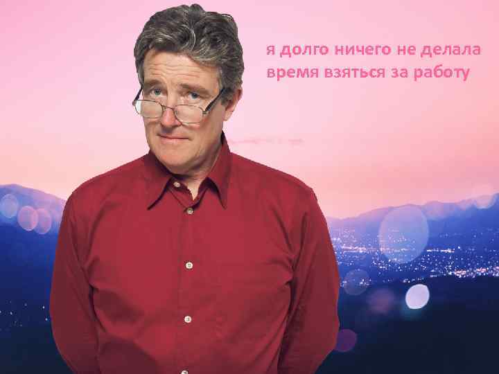 я долго ничего не делала время взяться за работу 