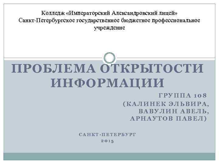 Колледж «Императорский Александровский лицей» Санкт-Петербургское государственное бюджетное профессиональное учреждение ПРОБЛЕМА ОТКРЫТОСТИ ИНФОРМАЦИИ ГРУППА 108