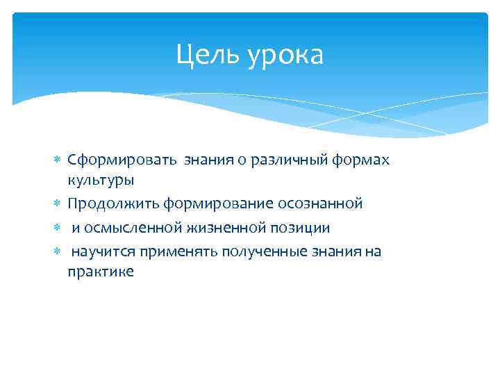 Цель урока Сформировать знания о различный формах культуры Продолжить формирование осознанной и осмысленной жизненной