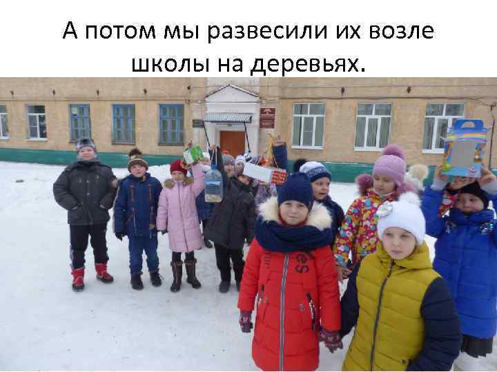 А потом мы развесили их возле школы на деревьях. 